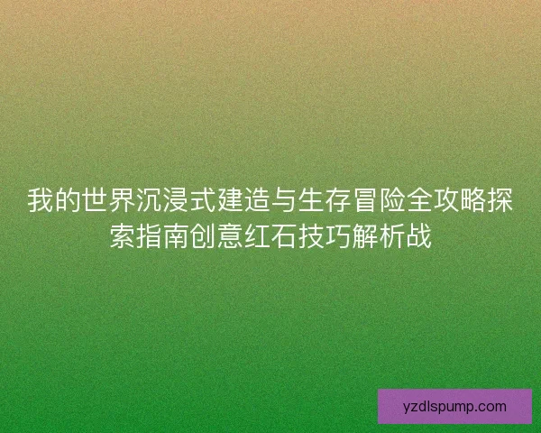 我的世界沉浸式建造与生存冒险全攻略探索指南创意红石技巧解析战