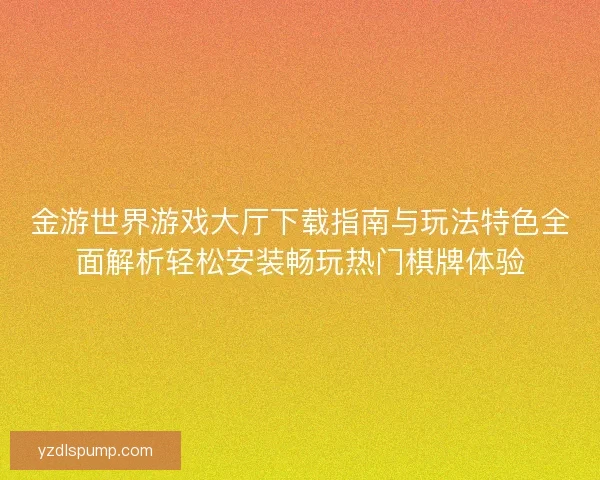 金游世界游戏大厅下载指南与玩法特色全面解析轻松安装畅玩热门棋牌体验