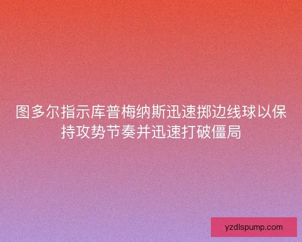 图多尔指示库普梅纳斯迅速掷边线球以保持攻势节奏并迅速打破僵局