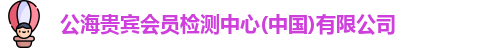 公海贵宾会员检测中心(中国)有限公司